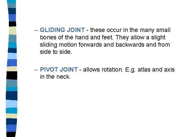 – GLIDING JOINT - these occur in the many small bones of the hand