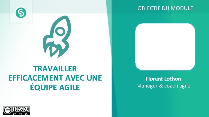 OBJECTIF DU MODULE TRAVAILLER EFFICACEMENT AVEC UNE ÉQUIPE AGILE Florent Lothon Manager & coach