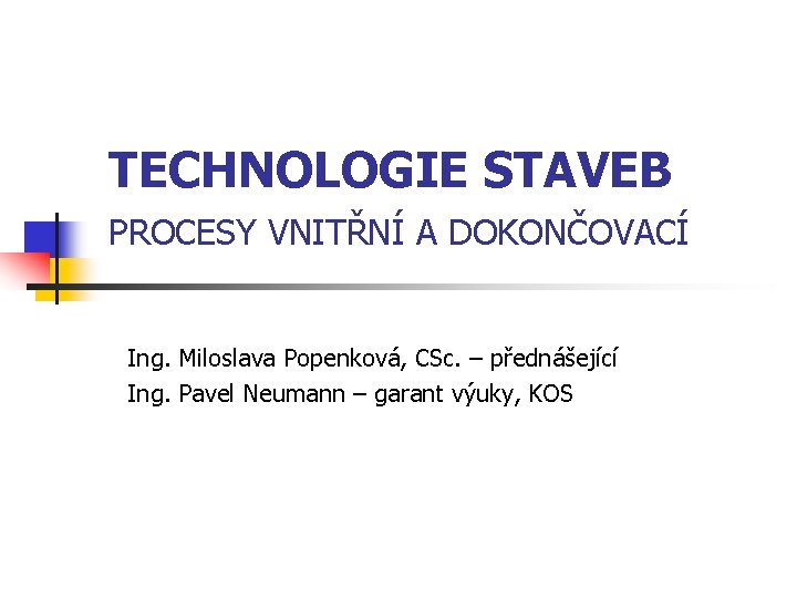 TECHNOLOGIE STAVEB PROCESY VNITŘNÍ A DOKONČOVACÍ Ing. Miloslava Popenková, CSc. – přednášející Ing. Pavel