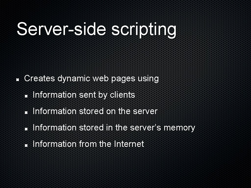 Server-side scripting Creates dynamic web pages using Information sent by clients Information stored on