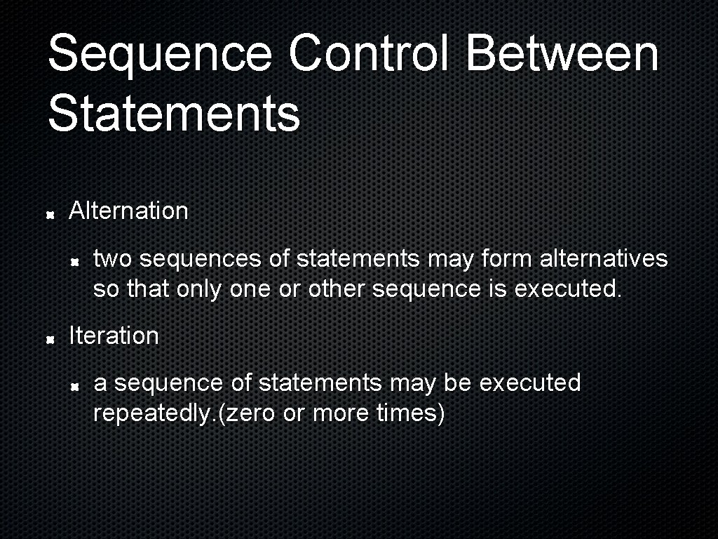 Sequence Control Between Statements Alternation two sequences of statements may form alternatives so that