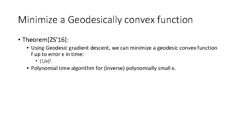 Minimize a Geodesically convex function • Theorem[ZS’ 16]: • Using Geodesic gradient descent, we