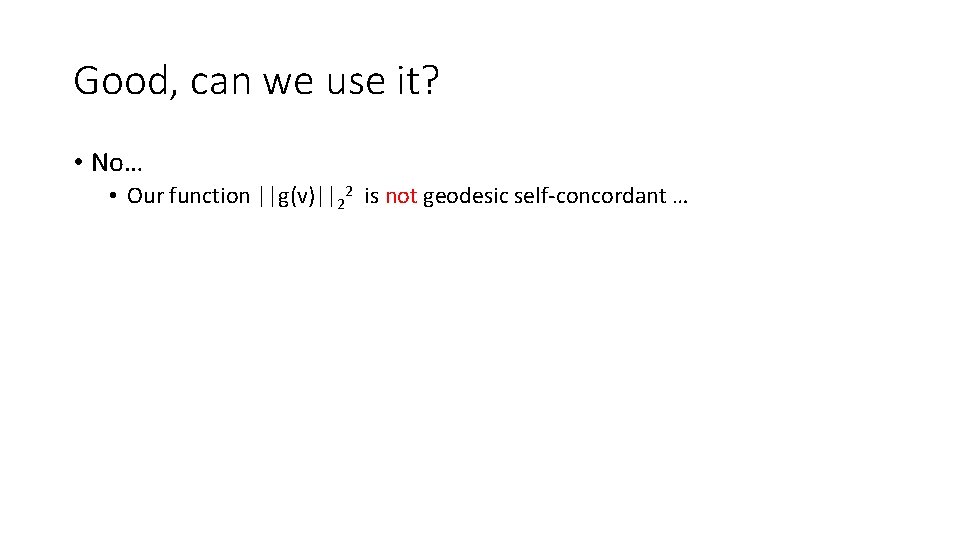 Good, can we use it? • No… • Our function ||g(v)||22 is not geodesic