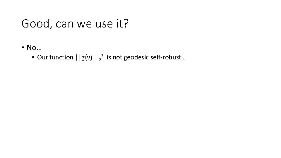 Good, can we use it? • No… • Our function ||g(v)||22 is not geodesic Good, can we use it? • No… • Our function ||g(v)||22 is not geodesic