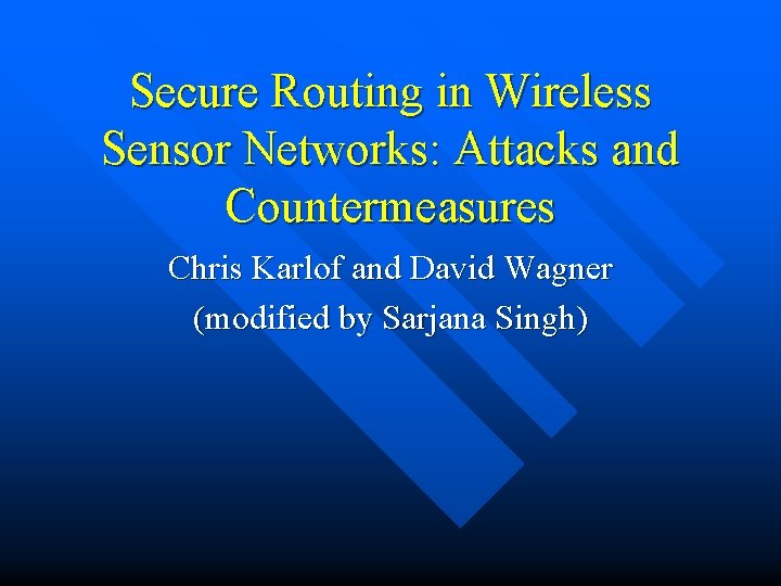 Secure Routing in Wireless Sensor Networks: Attacks and Countermeasures Chris Karlof and David Wagner