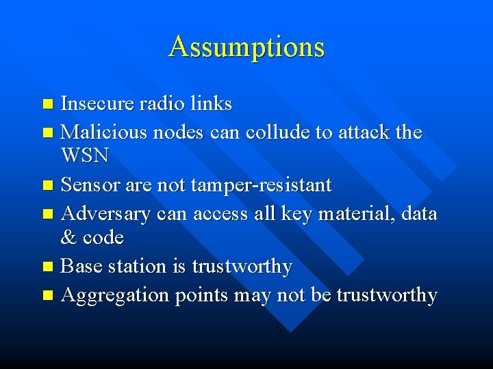 Assumptions Insecure radio links n Malicious nodes can collude to attack the WSN n