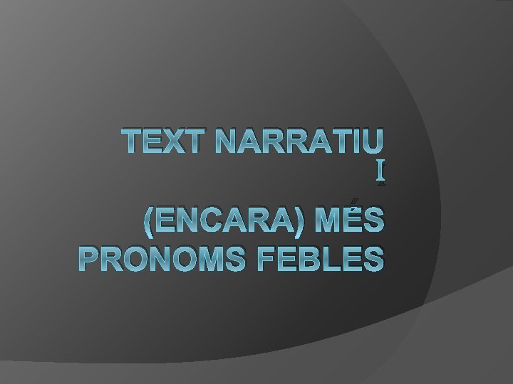 TEXT NARRATIU I (ENCARA) MÉS PRONOMS FEBLES 