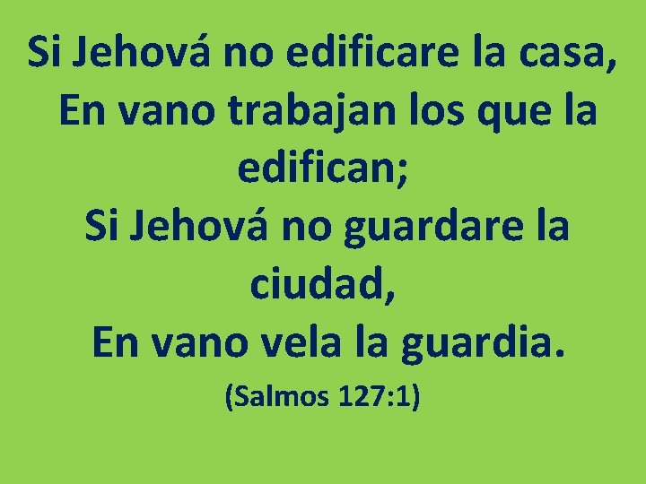 Si Jehová no edificare la casa, En vano trabajan los que la edifican; Si Si Jehová no edificare la casa, En vano trabajan los que la edifican; Si