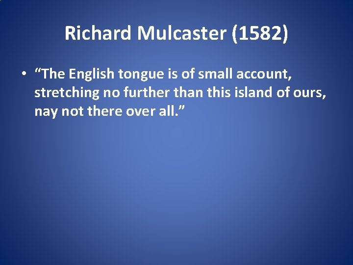 Richard Mulcaster (1582) • “The English tongue is of small account, stretching no further