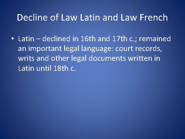 Decline of Law Latin and Law French • Latin – declined in 16 th