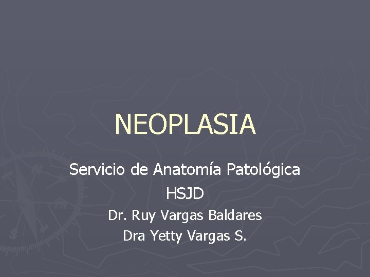 NEOPLASIA Servicio de Anatomía Patológica HSJD Dr. Ruy Vargas Baldares Dra Yetty Vargas S.