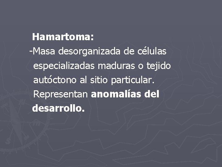 Hamartoma: -Masa desorganizada de células especializadas maduras o tejido autóctono al sitio particular. Representan