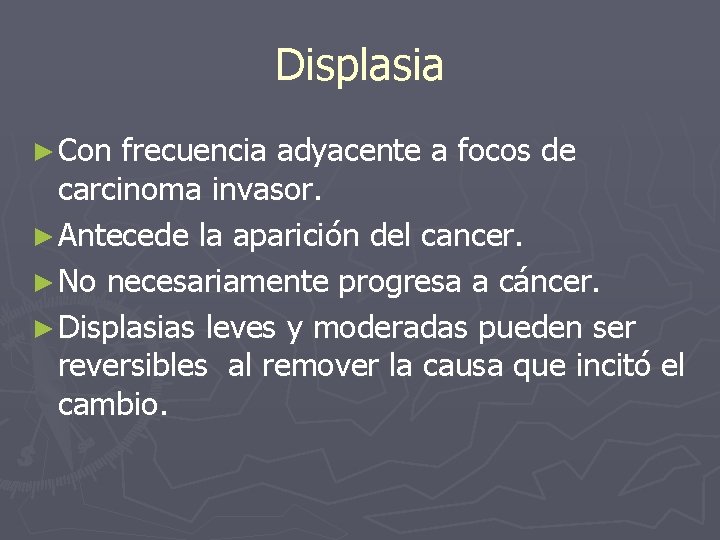 Displasia ► Con frecuencia adyacente a focos de carcinoma invasor. ► Antecede la aparición