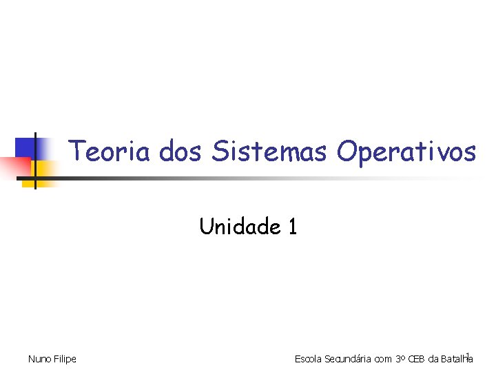 Teoria dos Sistemas Operativos Unidade 1 Nuno Filipe 1 Escola Secundária com 3º CEB Teoria dos Sistemas Operativos Unidade 1 Nuno Filipe 1 Escola Secundária com 3º CEB