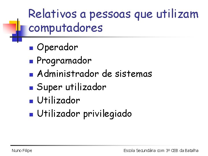 Relativos a pessoas que utilizam computadores n n n Nuno Filipe Operador Programador Administrador Relativos a pessoas que utilizam computadores n n n Nuno Filipe Operador Programador Administrador