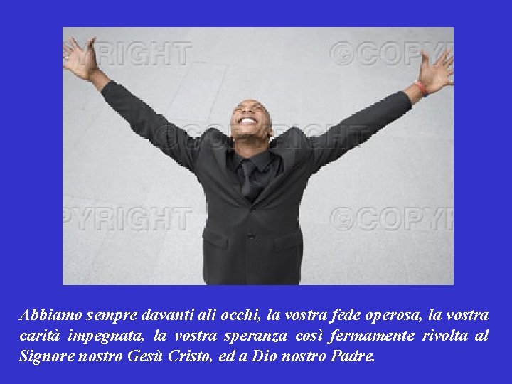 Abbiamo sempre davanti ali occhi, la vostra fede operosa, la vostra carità impegnata, la