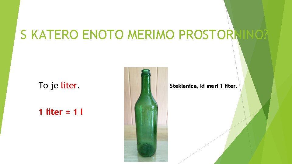 S KATERO ENOTO MERIMO PROSTORNINO? To je liter. 1 liter = 1 l Steklenica,