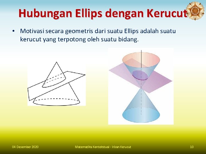 Hubungan Ellips dengan Kerucut • Motivasi secara geometris dari suatu Ellips adalah suatu kerucut