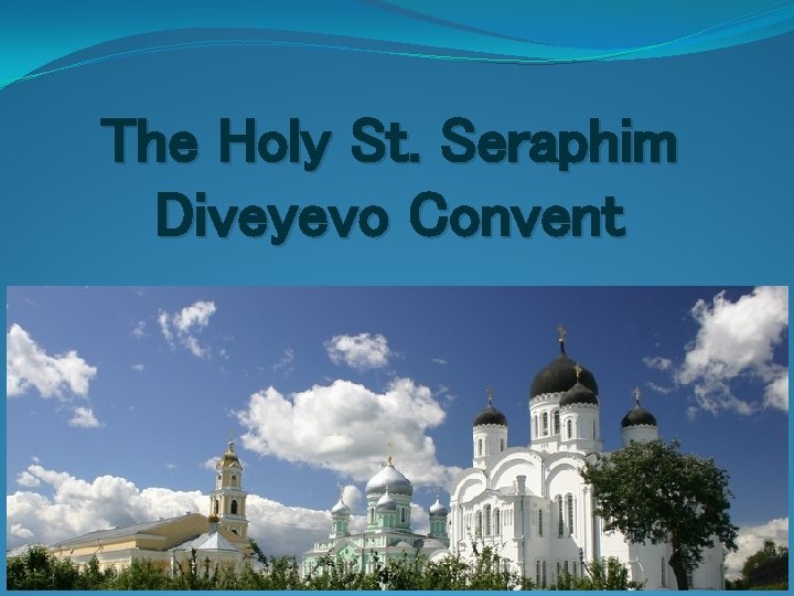 The Holy St. Seraphim Diveyevo Convent The Holy St. Seraphim Diveyevo Convent