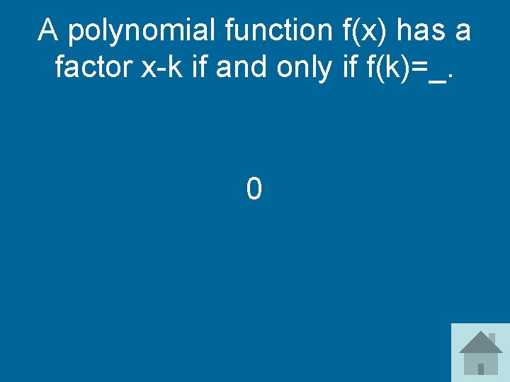 A polynomial function f(x) has a factor x-k if and only if f(k)=_. 0