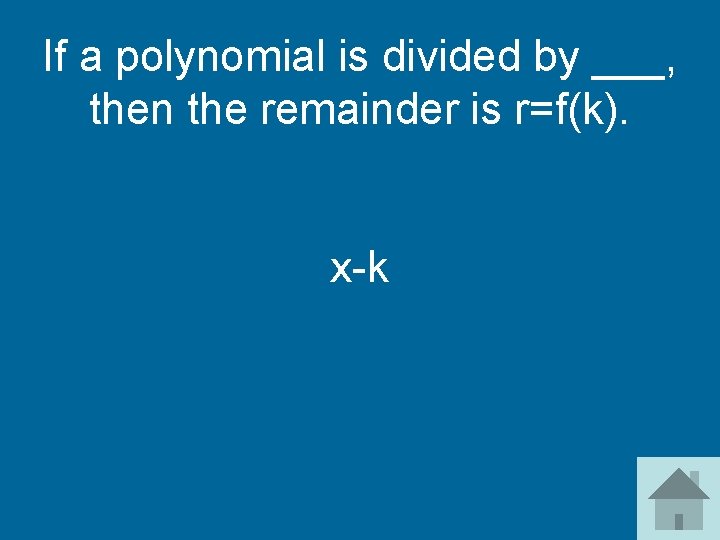 If a polynomial is divided by ___, then the remainder is r=f(k). x-k 