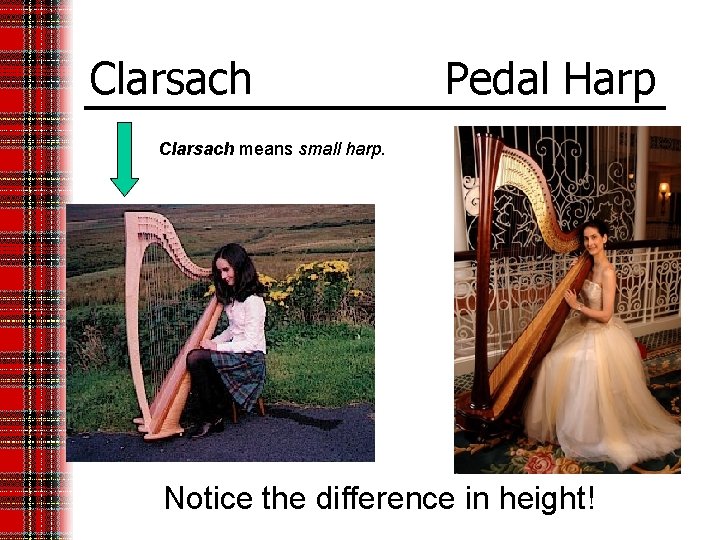Clarsach Pedal Harp Clarsach means small harp. Notice the difference in height! 
