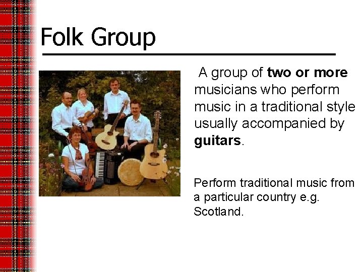 Folk Group A group of two or more musicians who perform music in a