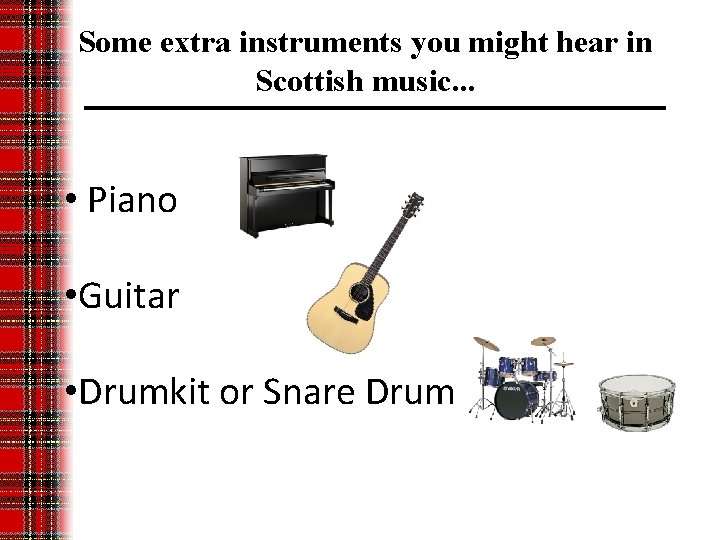 Some extra instruments you might hear in Scottish music. . . • Piano •