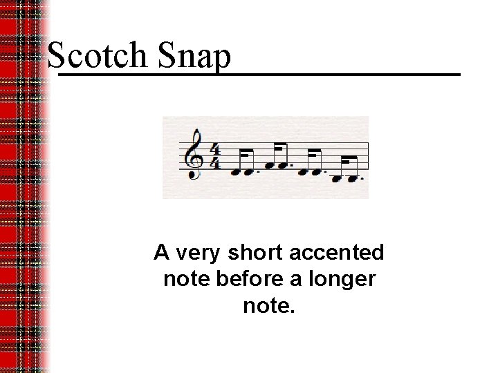 Scotch Snap A very short accented note before a longer note. 