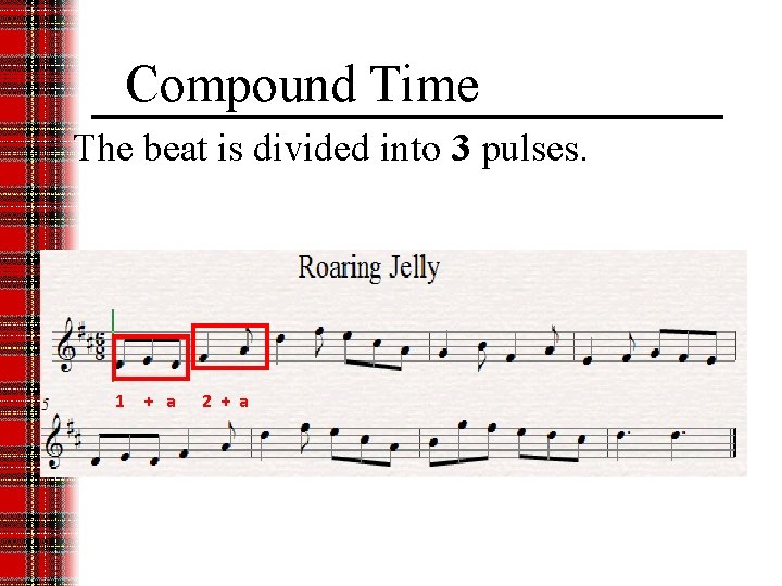 Compound Time The beat is divided into 3 pulses. 1 + a 2 +