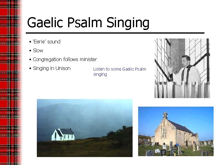 Gaelic Psalm Singing • ‘Eerie’ sound • Slow • Congregation follows minister • Singing