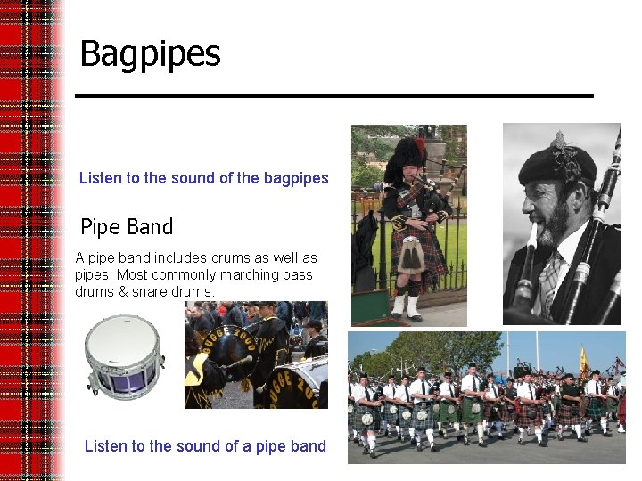 Bagpipes Listen to the sound of the bagpipes Pipe Band A pipe band includes