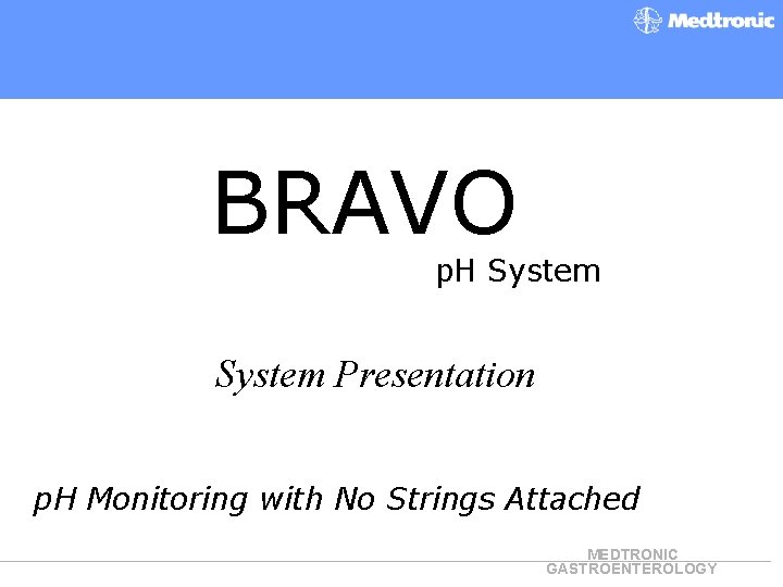 BRAVO p. H System Presentation p. H Monitoring with No Strings Attached MEDTRONIC GASTROENTEROLOGY