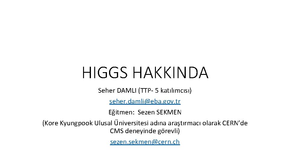 HIGGS HAKKINDA Seher DAMLI (TTP- 5 katılımcısı) seher. damli@eba. gov. tr Eğitmen: Sezen SEKMEN