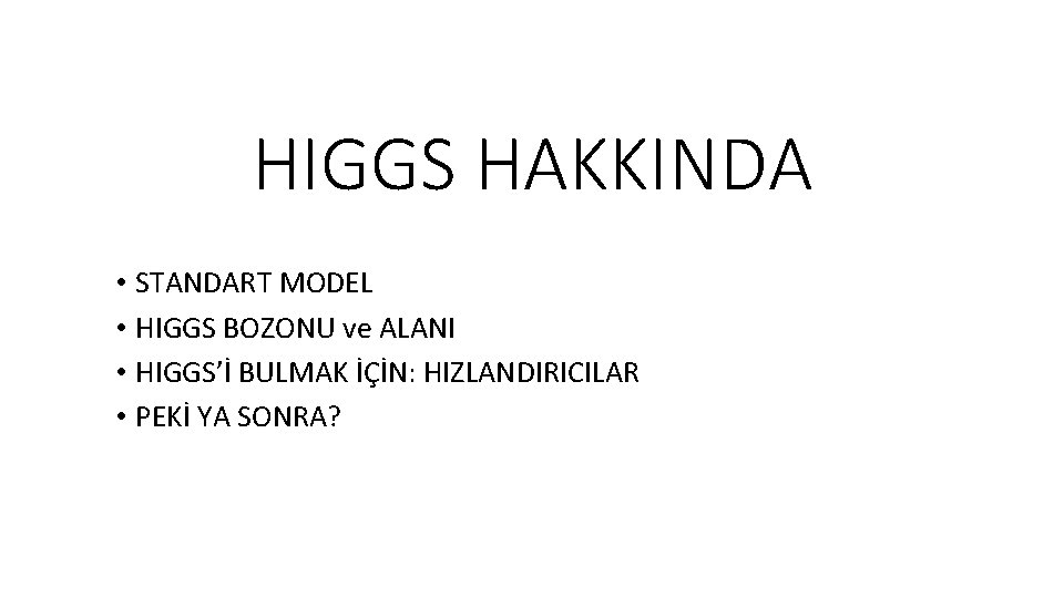 HIGGS HAKKINDA • STANDART MODEL • HIGGS BOZONU ve ALANI • HIGGS’İ BULMAK İÇİN: