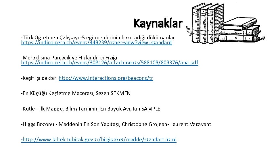 Kaynaklar -Türk Öğretmen Çalıştayı -5 eğitmenlerinin hazırladığı dökümanlar https: //indico. cern. ch/event/449239/other-view? view=standard -Meraklısına