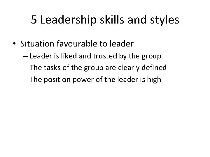 5 Leadership skills and styles • Situation favourable to leader – Leader is liked 5 Leadership skills and styles • Situation favourable to leader – Leader is liked