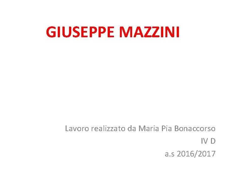 GIUSEPPE MAZZINI Lavoro realizzato da Maria Pia Bonaccorso IV D a. s 2016/2017 