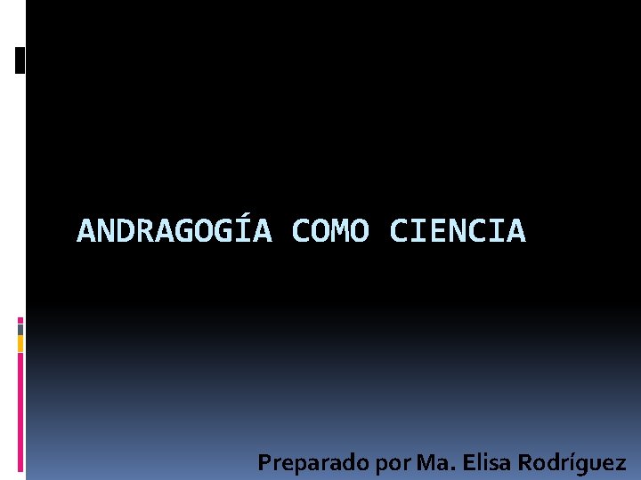 ANDRAGOGÍA COMO CIENCIA Preparado por Ma. Elisa Rodríguez 