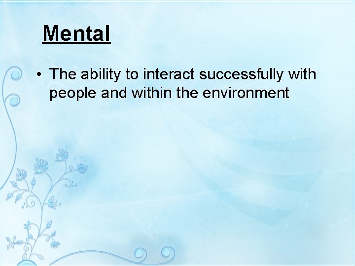 Mental • The ability to interact successfully with people and within the environment 