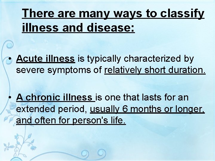 There are many ways to classify illness and disease: • Acute illness is typically