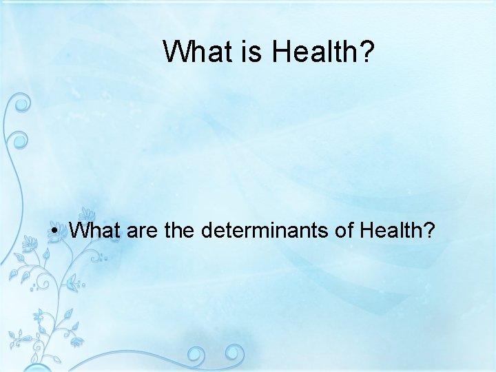 What is Health? • What are the determinants of Health? 