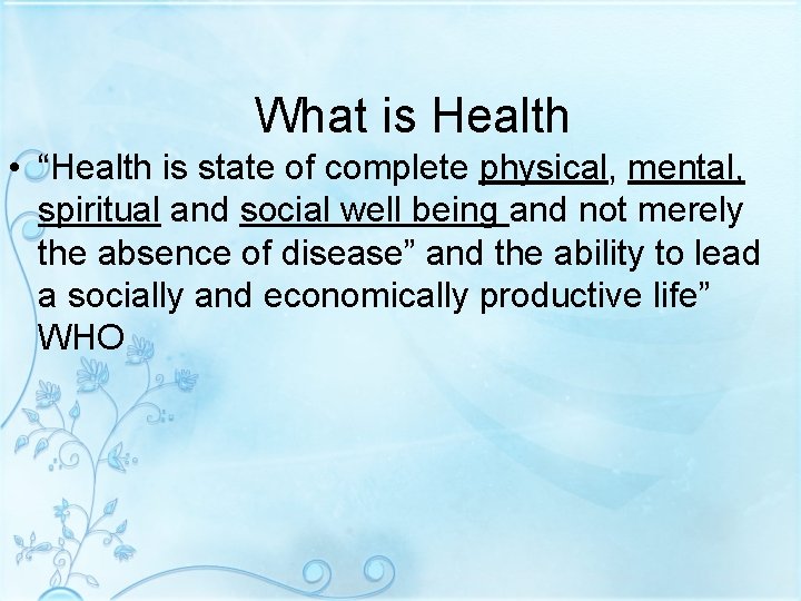 What is Health • “Health is state of complete physical, mental, spiritual and social