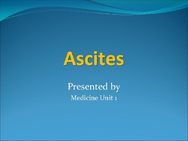 Ascites Presented by Medicine Unit 1 