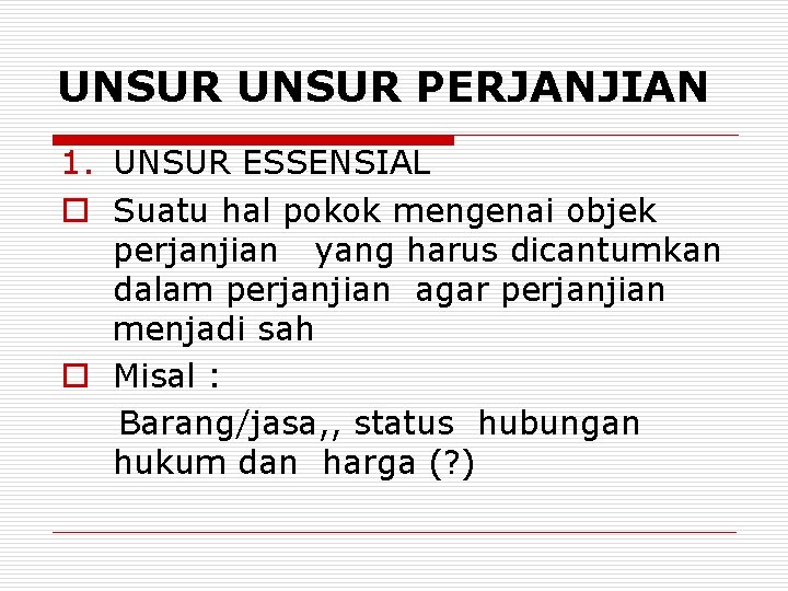 UNSUR PERJANJIAN 1. UNSUR ESSENSIAL o Suatu hal pokok mengenai objek perjanjian yang harus