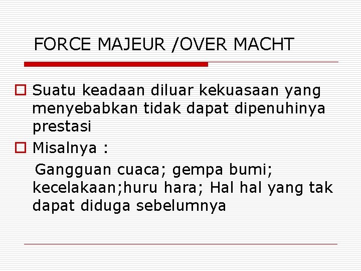 FORCE MAJEUR /OVER MACHT o Suatu keadaan diluar kekuasaan yang menyebabkan tidak dapat dipenuhinya