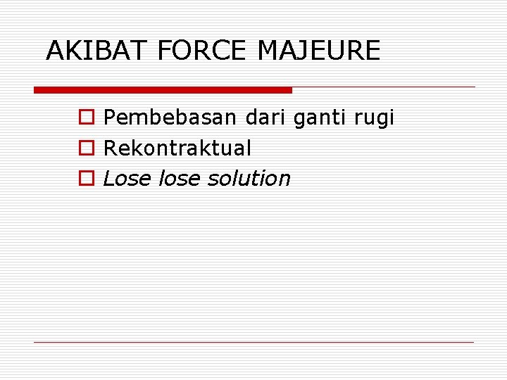 AKIBAT FORCE MAJEURE o Pembebasan dari ganti rugi o Rekontraktual o Lose lose solution