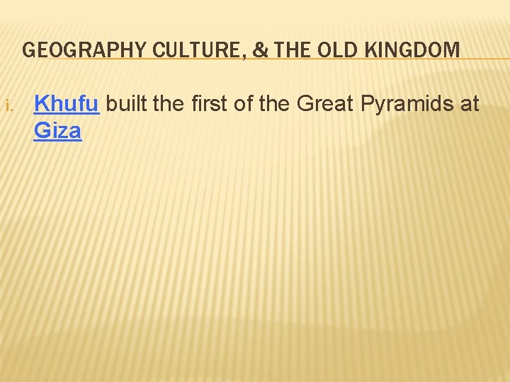 GEOGRAPHY CULTURE, & THE OLD KINGDOM i. Khufu built the first of the Great