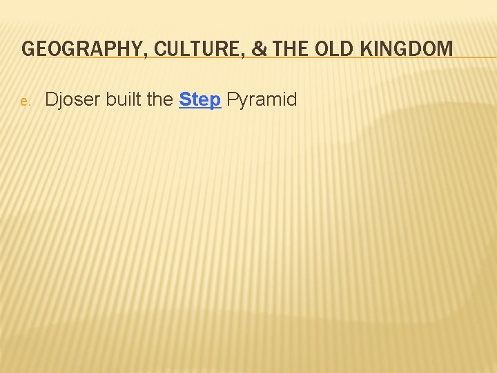 GEOGRAPHY, CULTURE, & THE OLD KINGDOM e. Djoser built the Step Pyramid 