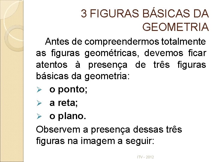 3 FIGURAS BÁSICAS DA GEOMETRIA Antes de compreendermos totalmente as figuras geométricas, devemos ficar 3 FIGURAS BÁSICAS DA GEOMETRIA Antes de compreendermos totalmente as figuras geométricas, devemos ficar